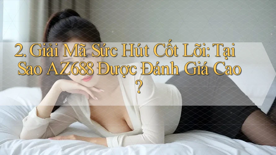 2. Giải Mã Sức Hút Cốt Lõi: Tại Sao AZ688 Được Đánh Giá Cao?