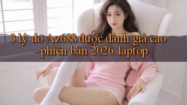 3 lý do Az688 được đánh giá cao   phiên bản 2026 laptop
