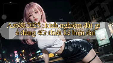 Az688 2025 kinh nghiệm đắt giá dùng 4G thiết kế hiện đại