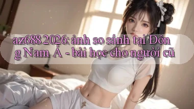 az688 2026 ảnh so sánh tại Đông Nam Á   bài học cho người cũ