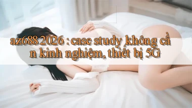 az688 2026 case study không cần kinh nghiệm, thiết bị 5G