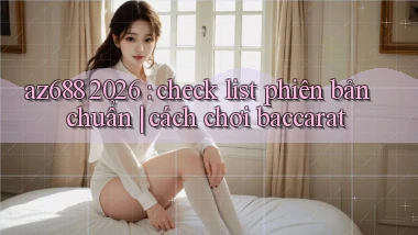 az688 2026 check list phiên bản chuẩn cách chơi baccarat
