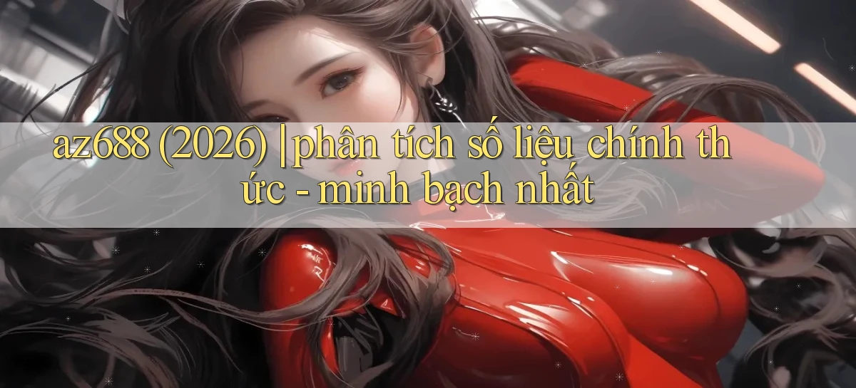 az688 (2026) phân tích số liệu chính thức   minh bạch nhất