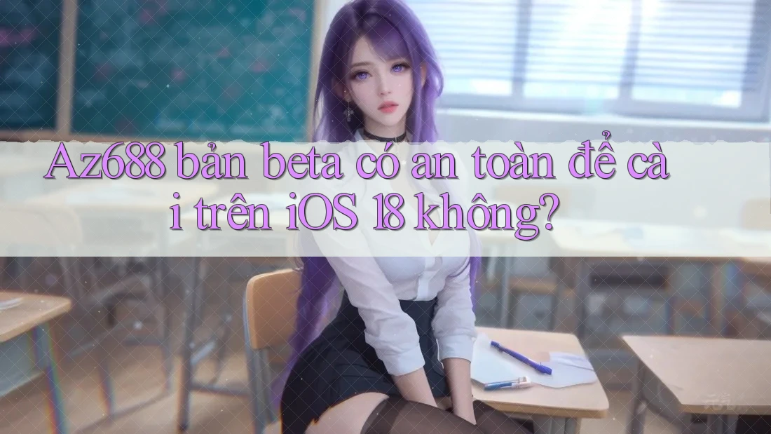 Az688 bản beta có an toàn để cài trên iOS 18 không? Az688 bản beta có an toàn để cài trên iOS 18 không?