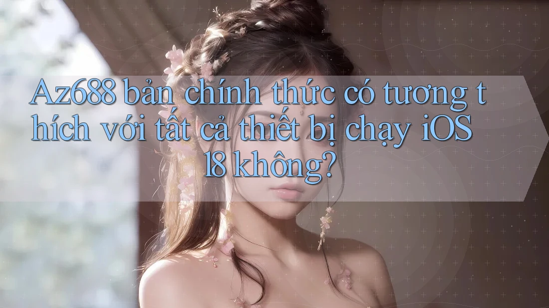 Az688 bản chính thức có tương thích với tất cả thiết bị chạy iOS 18 không? Az688 bản chính thức có tương thích với tất cả thiết bị chạy iOS 18 không?