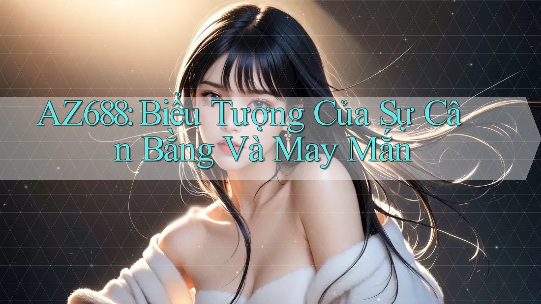 AZ688: Biểu Tượng Của Sự Cân Bằng Và May Mắn