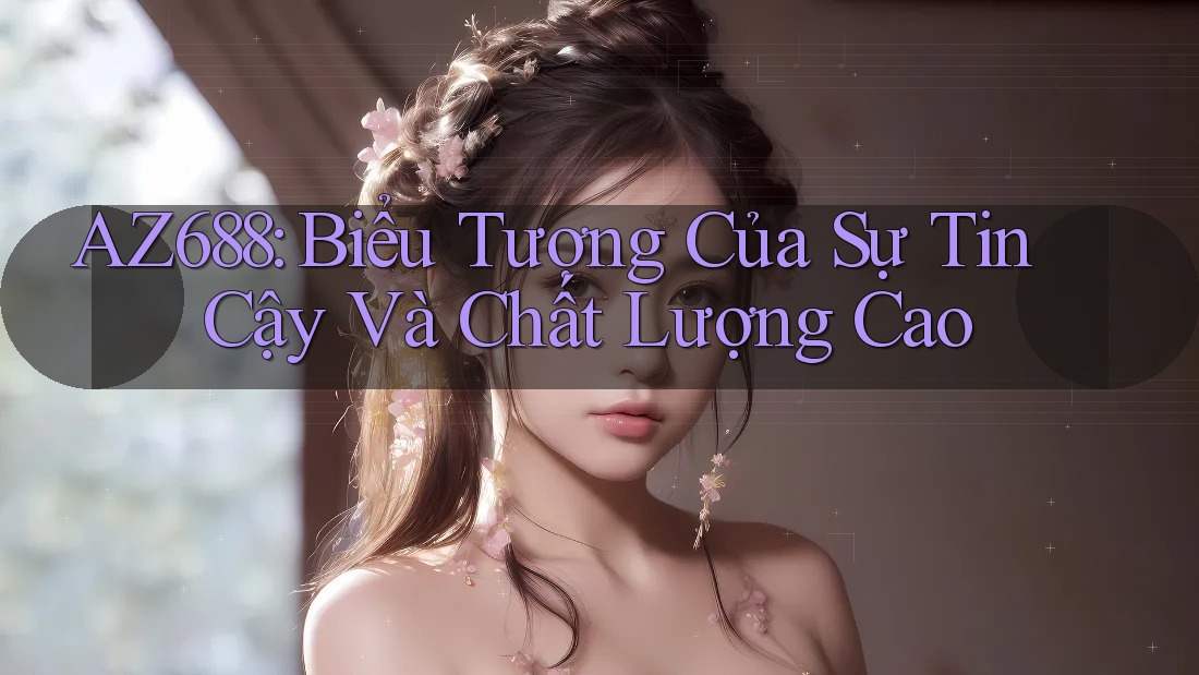 AZ688: Biểu Tượng Của Sự Tin Cậy Và Chất Lượng Cao AZ688: Biểu Tượng Của Sự Tin Cậy Và Chất Lượng Cao