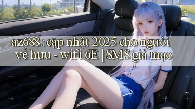 az688 cập nhật 2025 cho người về hưu   wifi 6E SMS giả mạo
