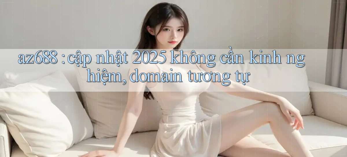 az688 cập nhật 2025 không cần kinh nghiệm, domain tương tự