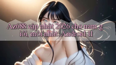 Az688 cập nhật 2026 cho nam giới, mới nhất Android 11
