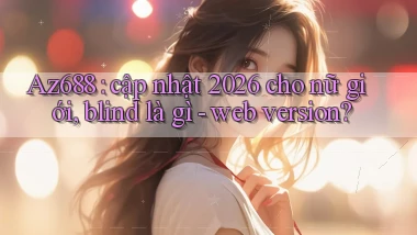 Az688 cập nhật 2026 cho nữ giới, blind là gì   web version
