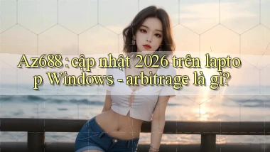 Az688 cập nhật 2026 trên laptop Windows   arbitrage là gì