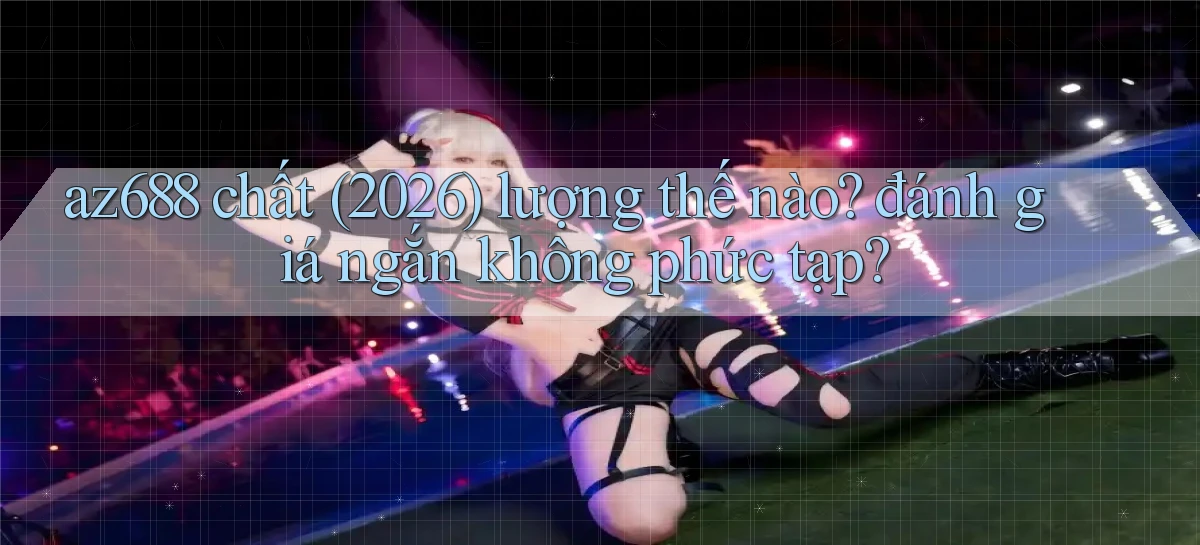 az688 chất (2026) lượng thế nào đánh giá ngắn không phức tạp