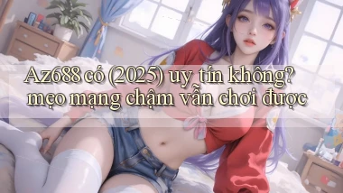 Az688 có (2025) uy tín không mẹo mạng chậm vẫn chơi được