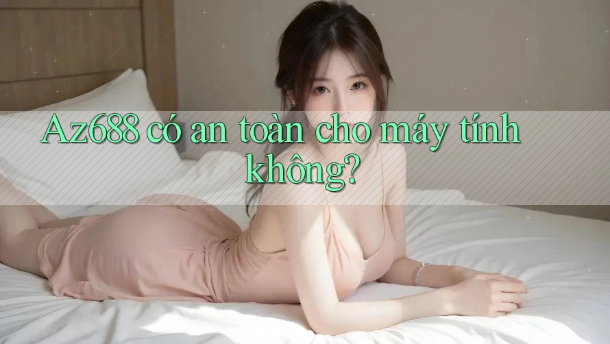 az688 có an toàn cho máy tính không? az688 có an toàn cho máy tính không?