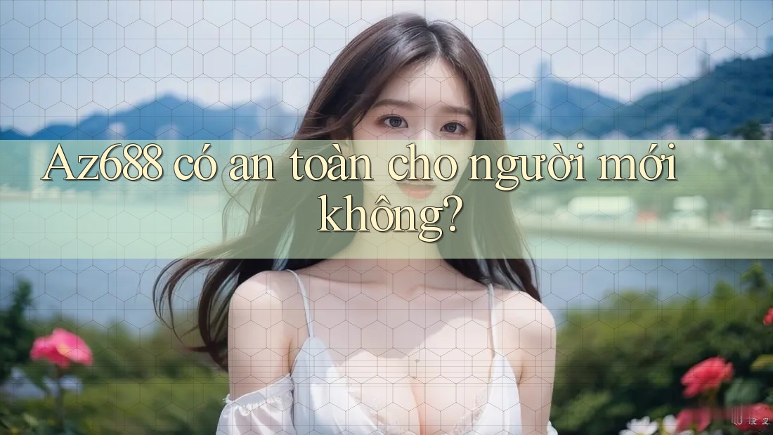 az688 có an toàn cho người mới không? az688 có an toàn cho người mới không?