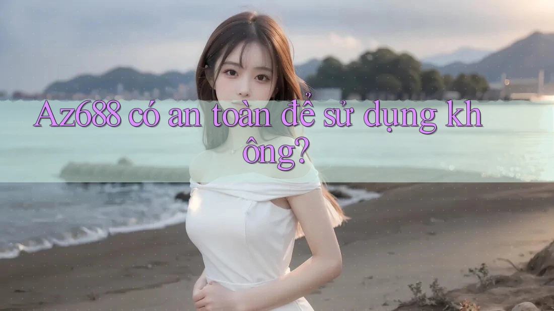 Az688 có an toàn để sử dụng không?