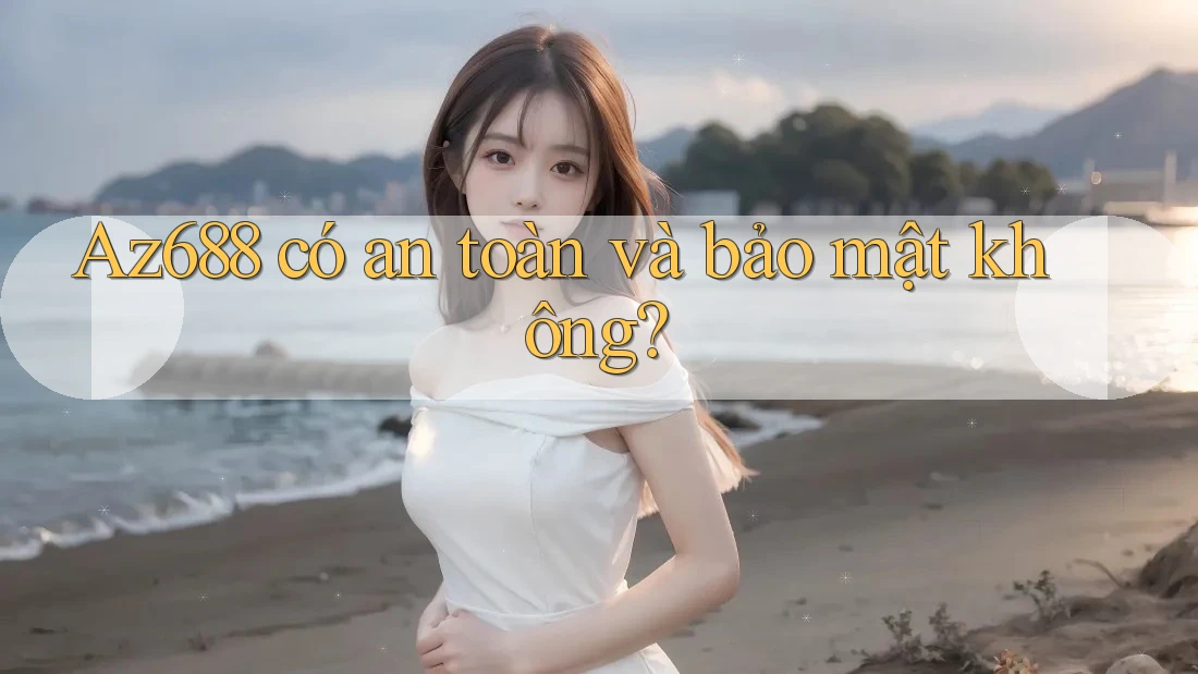 Az688 có an toàn và bảo mật không? Az688 có an toàn và bảo mật không?