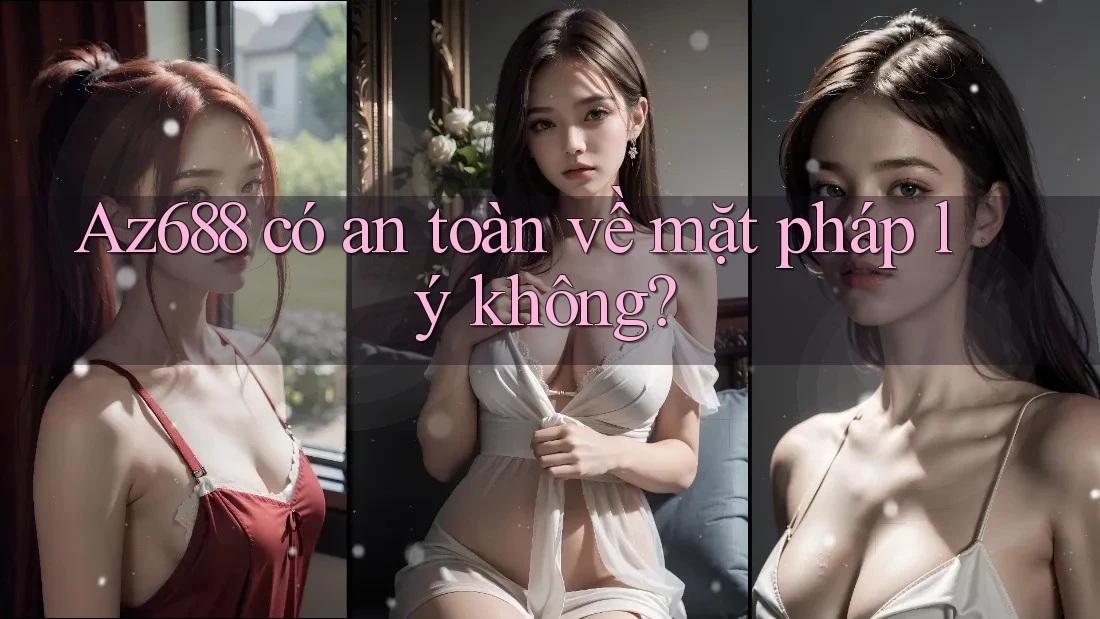 Az688 có an toàn về mặt pháp lý không? Az688 có an toàn về mặt pháp lý không?
