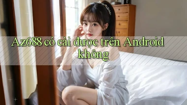 Az688 có cài được trên Android không