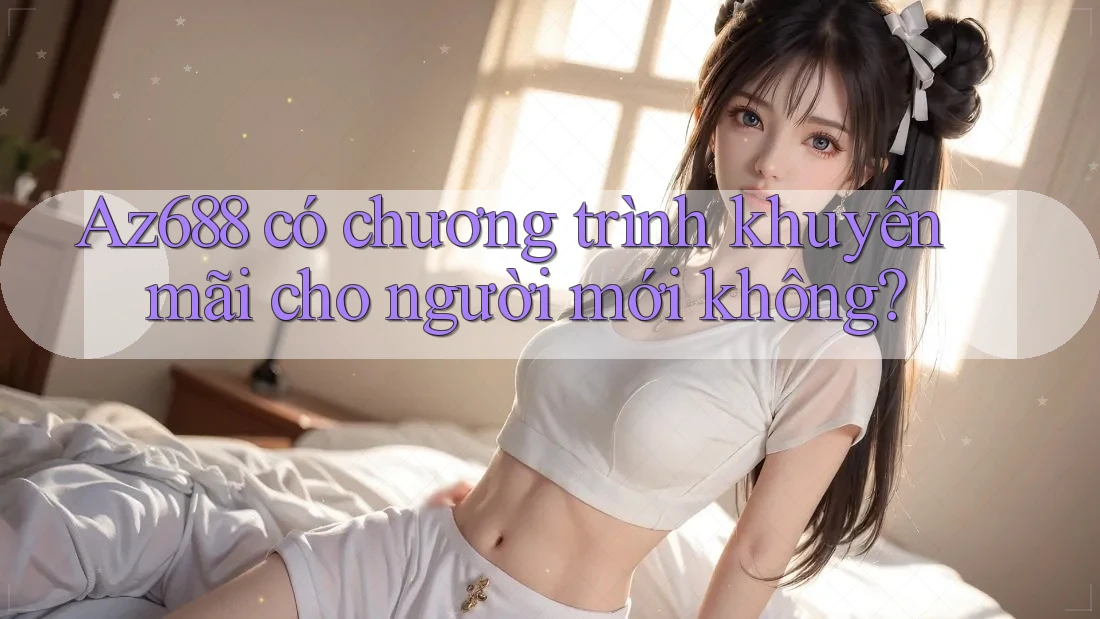 Az688 có chương trình khuyến mãi cho người mới không? Az688 có chương trình khuyến mãi cho người mới không?