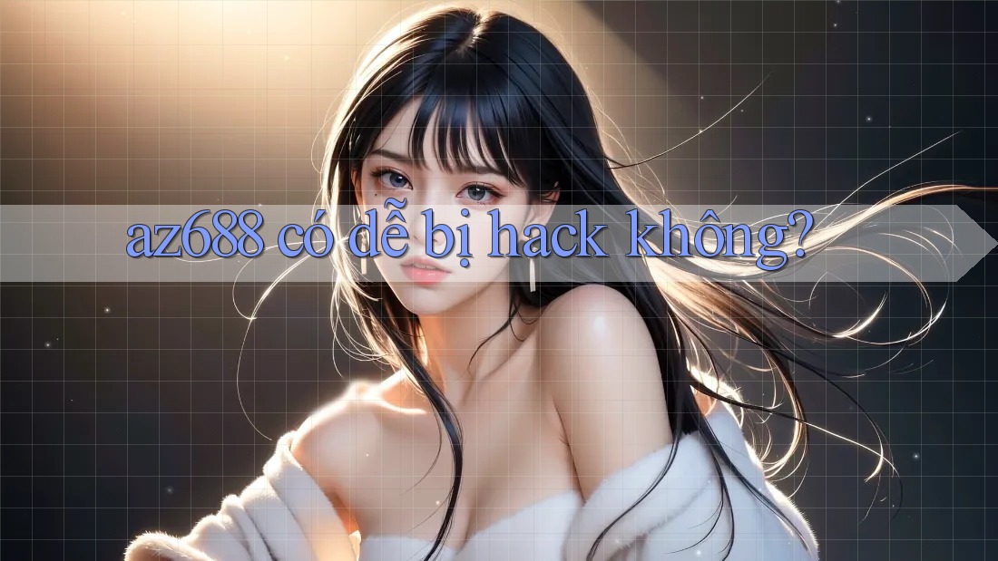 az688 có dễ bị hack không? az688 có dễ bị hack không?