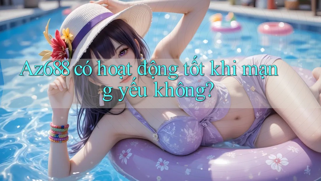 Az688 có hoạt động tốt khi mạng yếu không? Az688 có hoạt động tốt khi mạng yếu không?