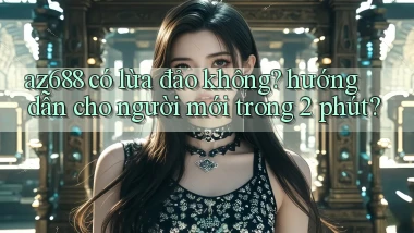 az688 có lừa đảo không hướng dẫn cho người mới trong 2 phút