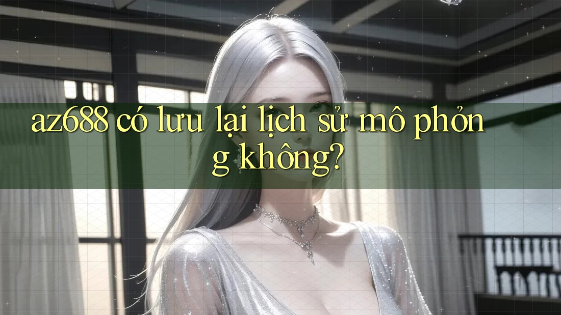 az688 có lưu lại lịch sử mô phỏng không? az688 có lưu lại lịch sử mô phỏng không?