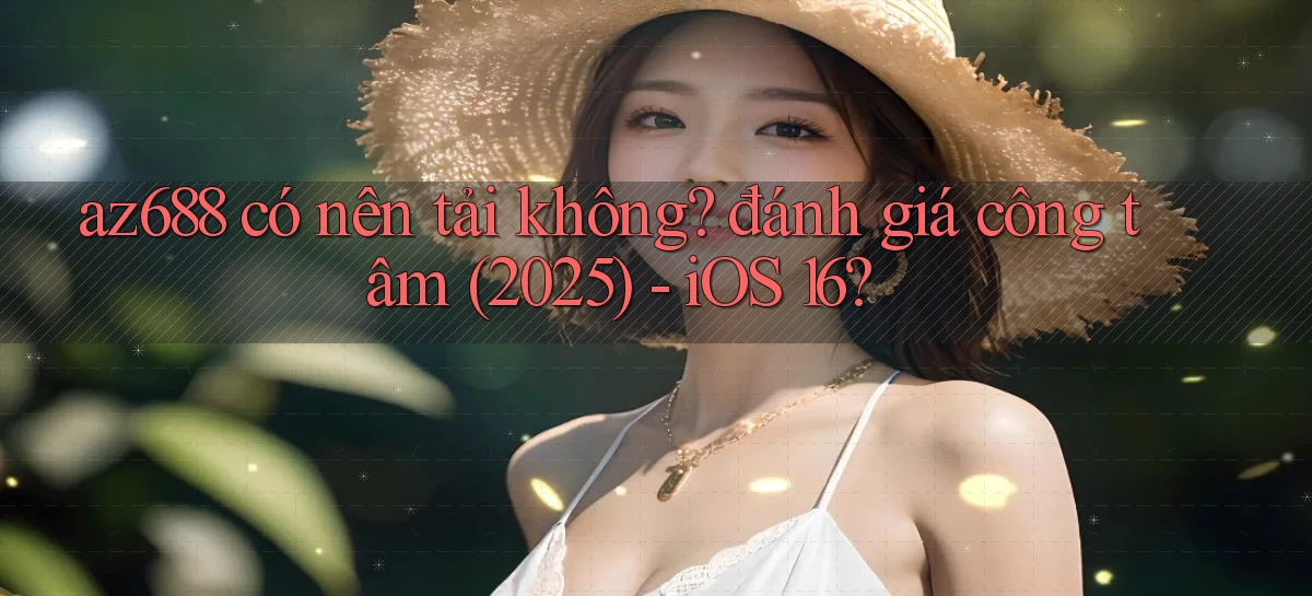az688 có nên tải không đánh giá công tâm (2025)   iOS 16