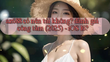 az688 có nên tải không đánh giá công tâm (2025)   iOS 16