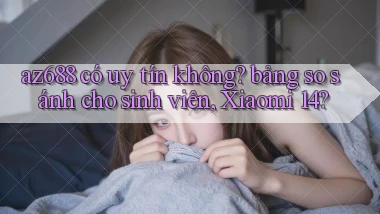 az688 có uy tín không bảng so sánh cho sinh viên, Xiaomi 14