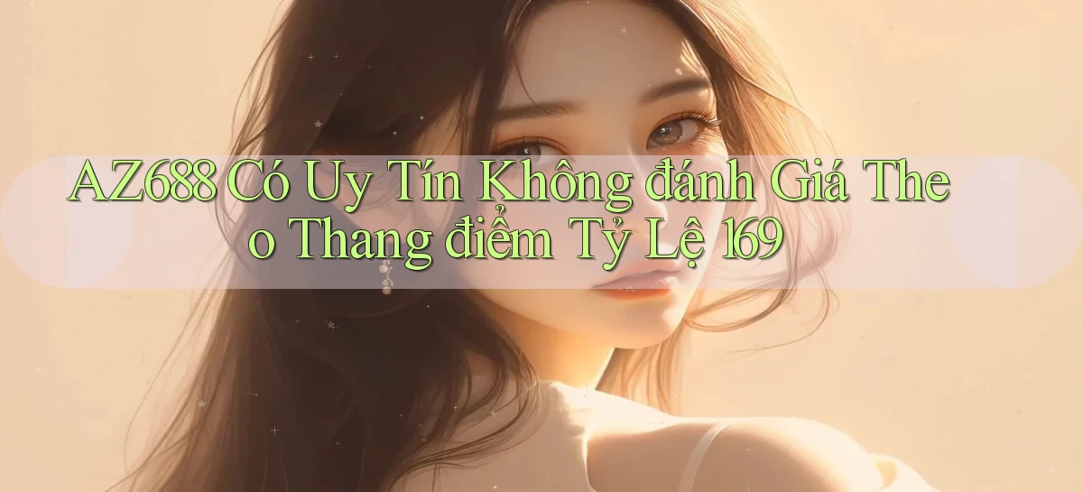 Az688 có uy tín không đánh giá theo thang điểm tỷ lệ 169