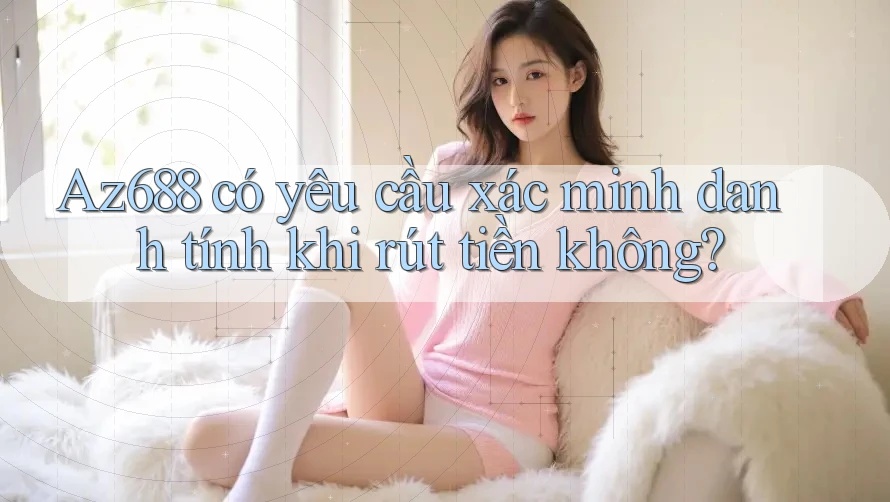 Az688 có yêu cầu xác minh danh tính khi rút tiền không?
