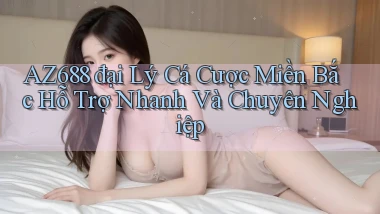 az688  đại lý cá cược miền bắc hỗ trợ nhanh và chuyên nghiệp