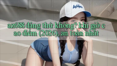 az688 đáng thử không khi giờ cao điểm (2026), an toàn nhất