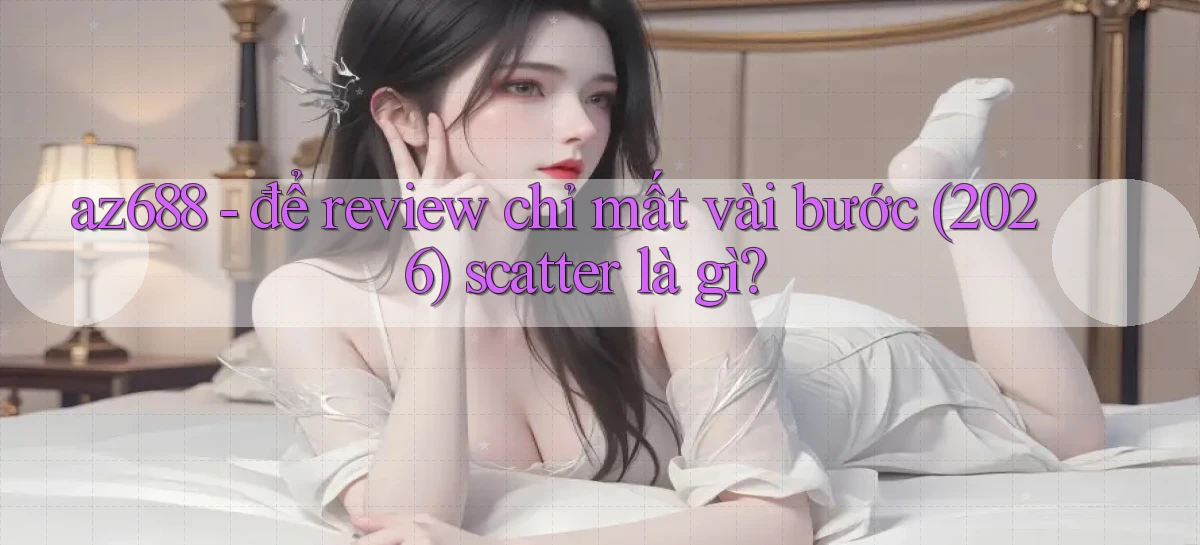 az688   để review chỉ mất vài bước (2026) scatter là gì