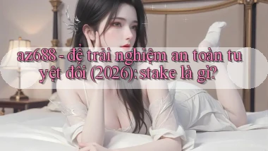 az688   để trải nghiệm an toàn tuyệt đối (2026) stake là gì