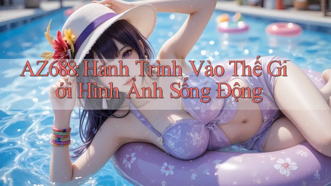 AZ688: Hành Trình Vào Thế Giới Hình Ảnh Sống Động AZ688: Hành Trình Vào Thế Giới Hình Ảnh Sống Động