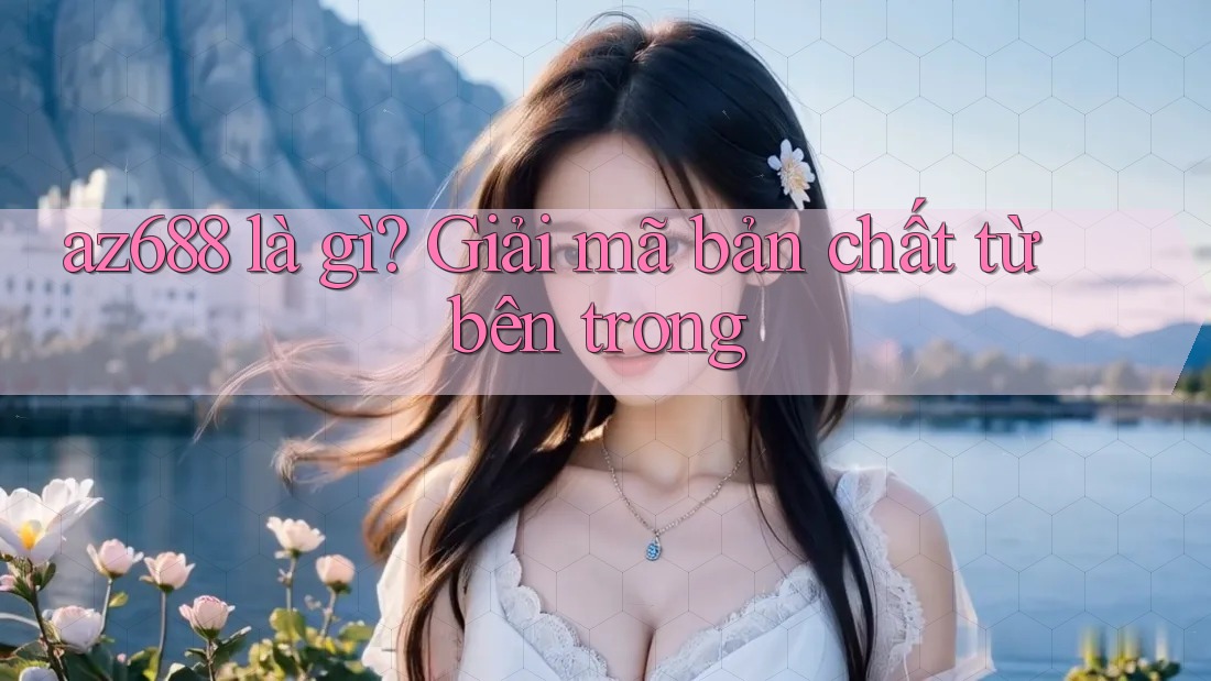 az688 là gì? Giải mã bản chất từ bên trong