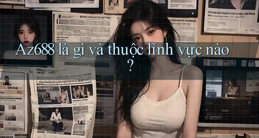 Az688 là gì và thuộc lĩnh vực nào? Az688 là gì và thuộc lĩnh vực nào?
