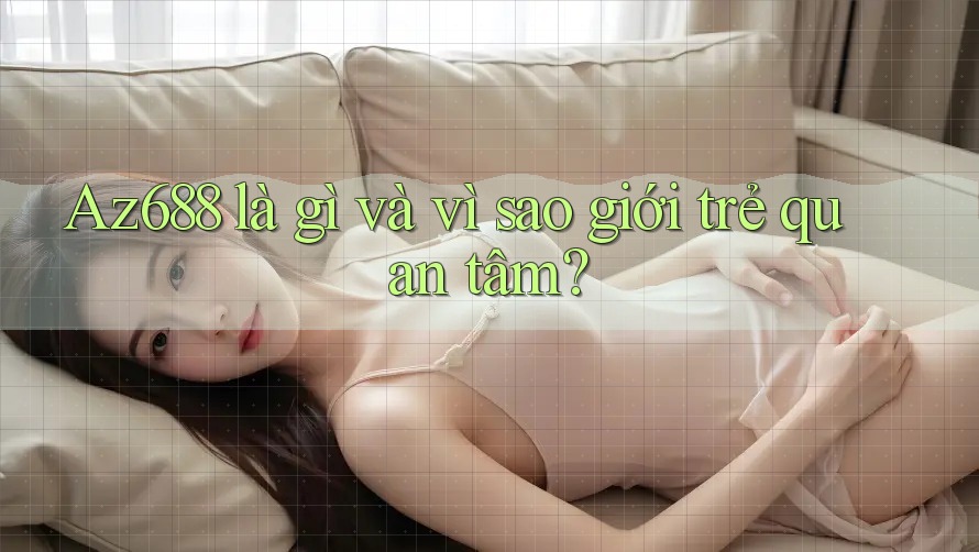 Az688 là gì và vì sao giới trẻ quan tâm? Az688 là gì và vì sao giới trẻ quan tâm?