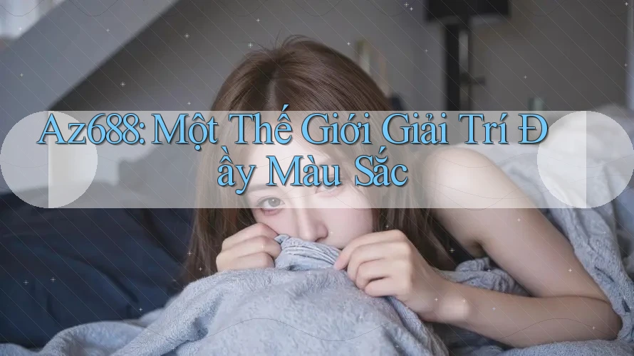 Az688: Một Thế Giới Giải Trí Đầy Màu Sắc Az688: Một Thế Giới Giải Trí Đầy Màu Sắc