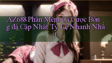 az688  phần mềm cá cược bóng đá cập nhật tỷ lệ nhanh nhất