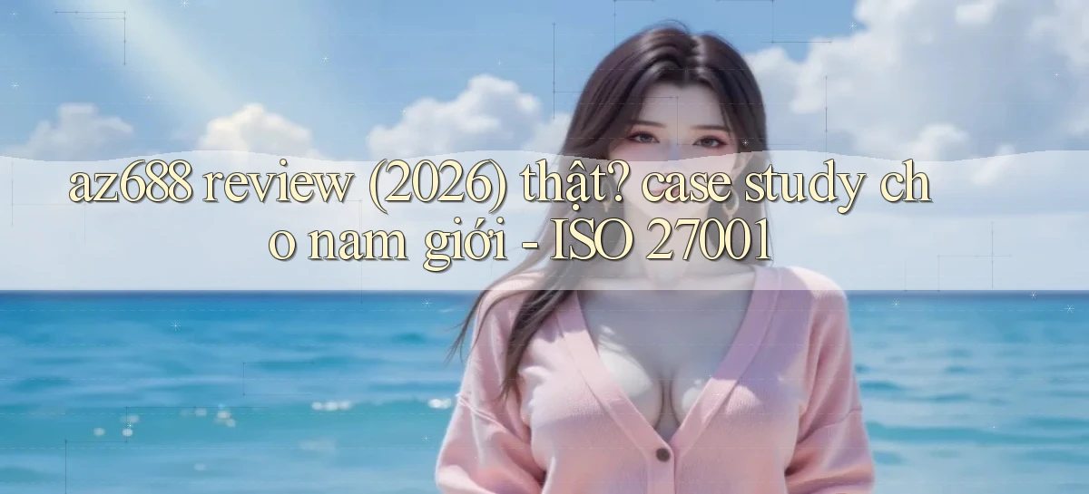 az688 review (2026) thật case study cho nam giới   ISO 27001