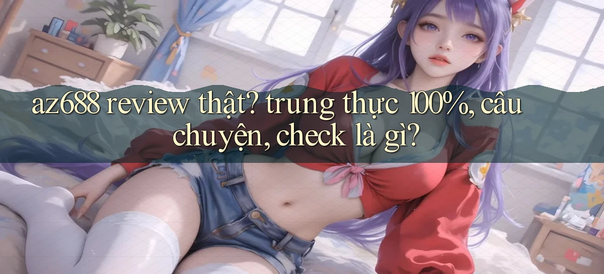 az688 review thật trung thực 100%, câu chuyện, check là gì