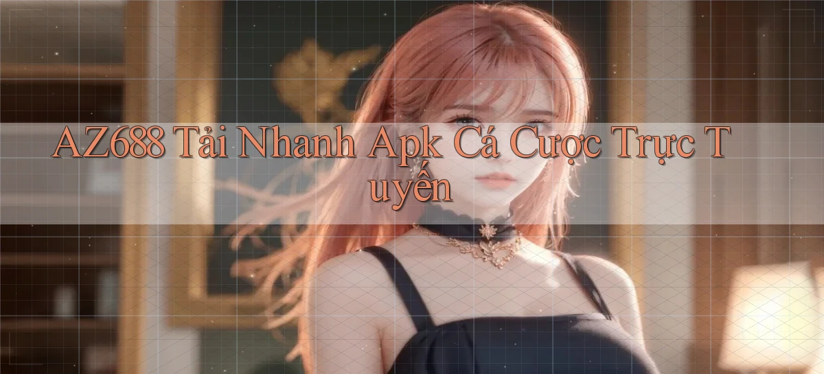 az688  tải nhanh apk cá cược trực tuyến