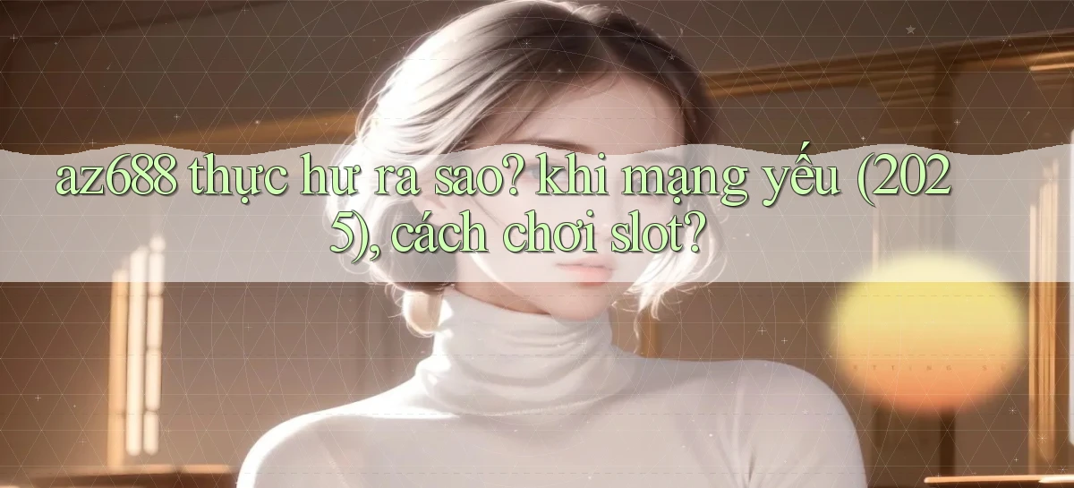 az688 thực hư ra sao khi mạng yếu (2025), cách chơi slot