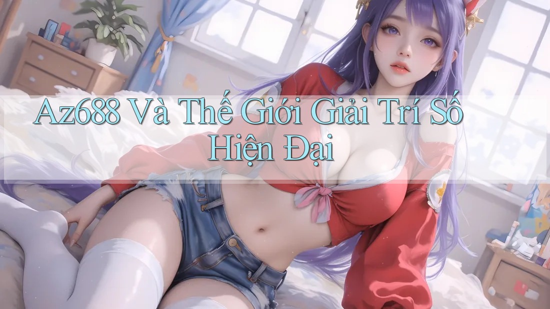 Az688 Và Thế Giới Giải Trí Số Hiện Đại Az688 Và Thế Giới Giải Trí Số Hiện Đại