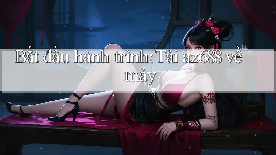 Bắt đầu hành trình: Tải az688 về máy Bắt đầu hành trình: Tải az688 về máy